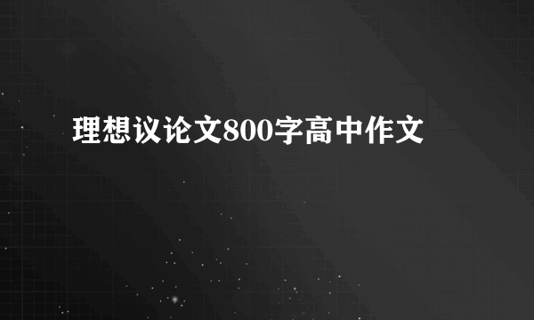 理想议论文800字高中作文