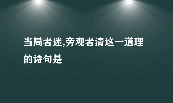 当局者迷,旁观者清这一道理的诗句是