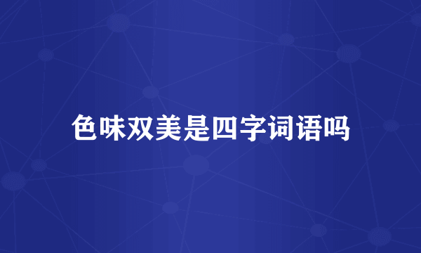 色味双美是四字词语吗