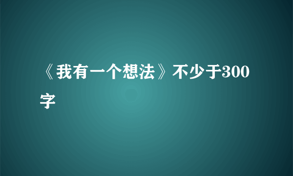 《我有一个想法》不少于300字