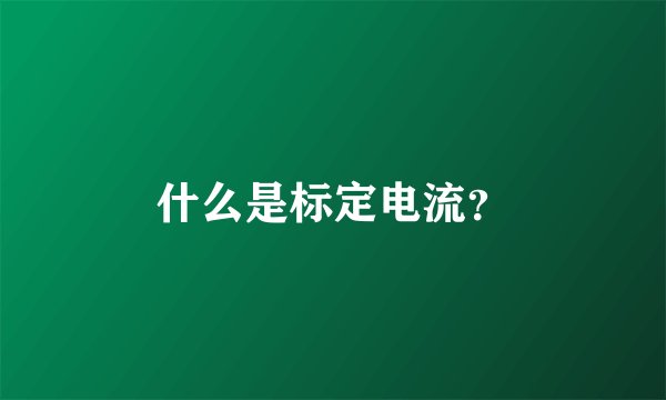 什么是标定电流？