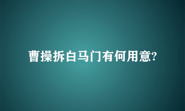 曹操拆白马门有何用意?