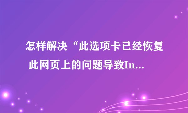 怎样解决“此选项卡已经恢复 此网页上的问题导致Internet Explorer关闭并重新打开该选项卡。”