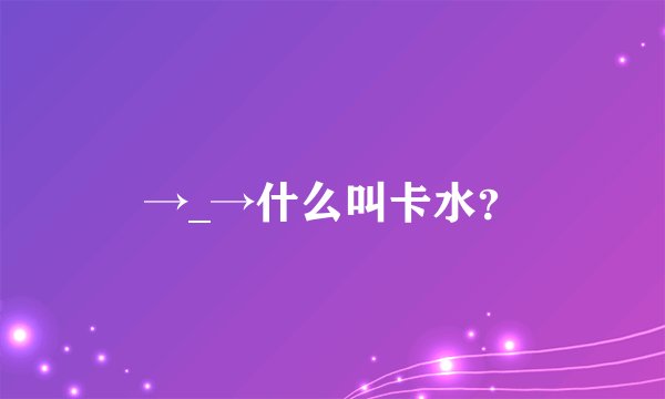 →_→什么叫卡水？