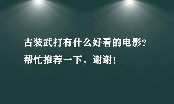 古装武打有什么好看的电影？帮忙推荐一下，谢谢！
