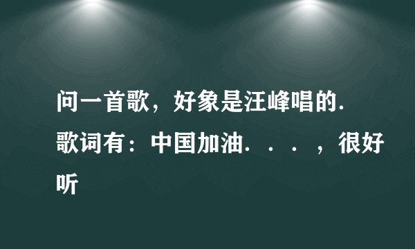 问一首歌，好象是汪峰唱的．歌词有：中国加油．．．，很好听