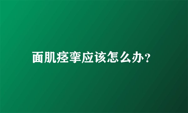 面肌痉挛应该怎么办？