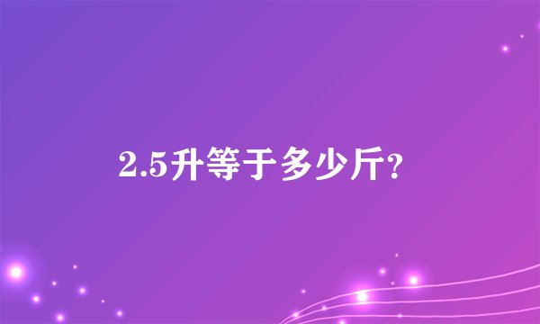 2.5升等于多少斤？