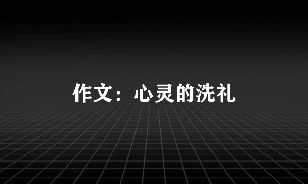 作文：心灵的洗礼