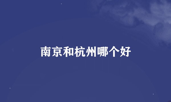 南京和杭州哪个好