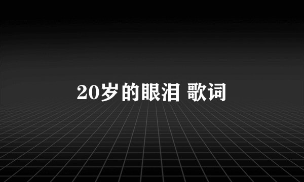 20岁的眼泪 歌词