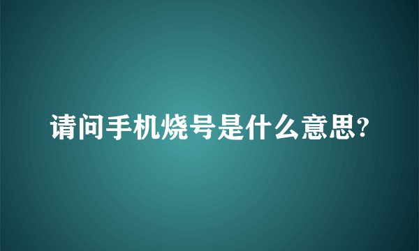 请问手机烧号是什么意思?