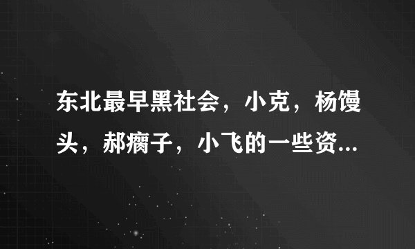 东北最早黑社会，小克，杨馒头，郝瘸子，小飞的一些资料，不要乔四的。