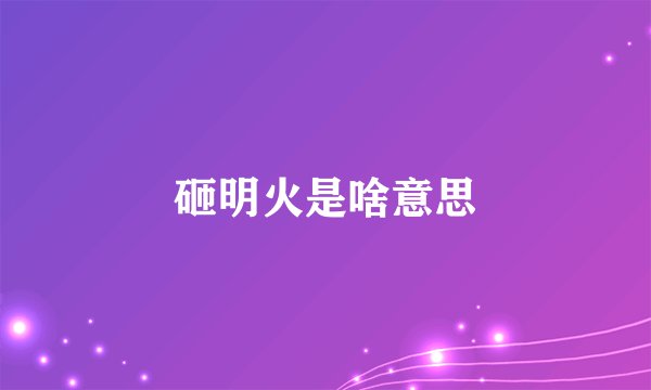 砸明火是啥意思
