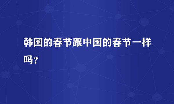 韩国的春节跟中国的春节一样吗？