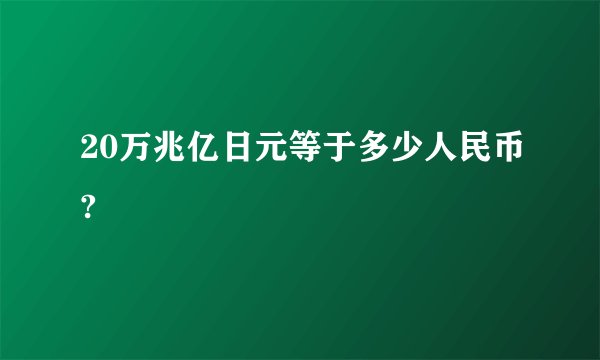 20万兆亿日元等于多少人民币?