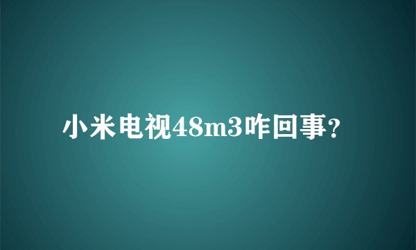 小米电视48m3咋回事？