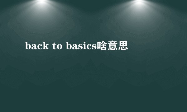 back to basics啥意思