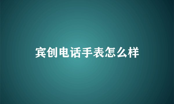 宾创电话手表怎么样