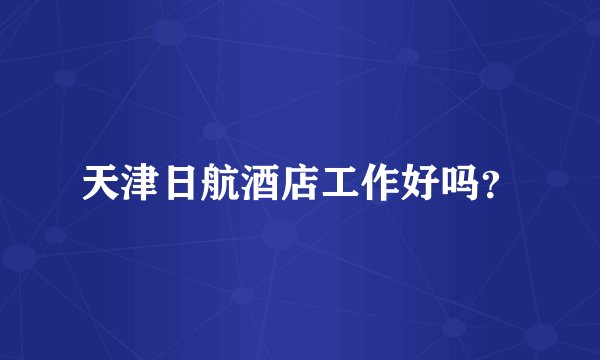 天津日航酒店工作好吗？