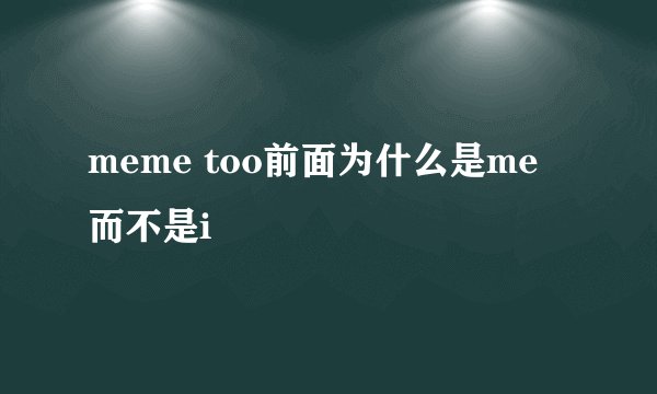 meme too前面为什么是me 而不是i
