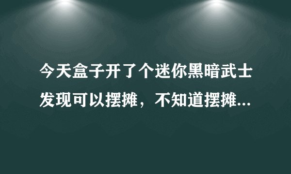 今天盒子开了个迷你黑暗武士发现可以摆摊，不知道摆摊功能是不是永久的