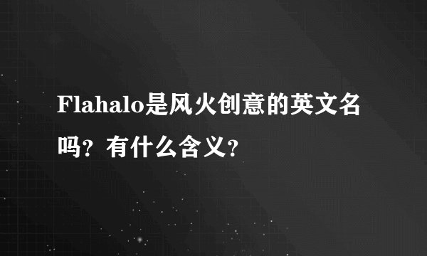 Flahalo是风火创意的英文名吗？有什么含义？