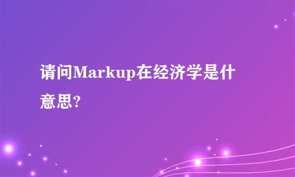请问Markup在经济学是什麼意思?