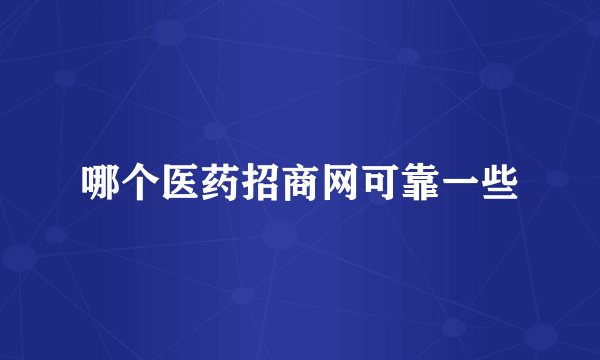 哪个医药招商网可靠一些