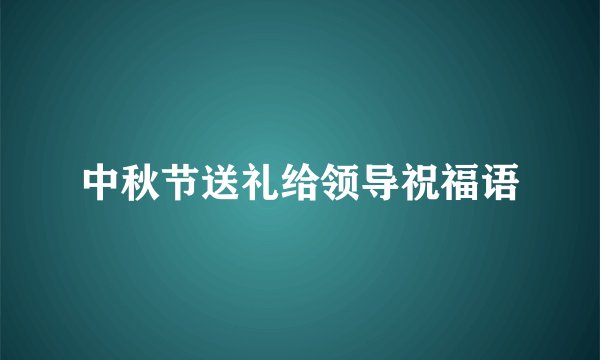 中秋节送礼给领导祝福语