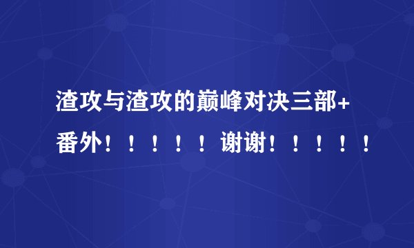 渣攻与渣攻的巅峰对决三部+番外！！！！！谢谢！！！！！