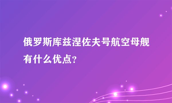 俄罗斯库兹涅佐夫号航空母舰有什么优点？