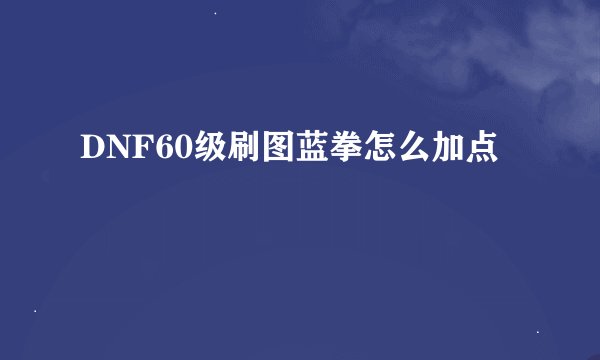 DNF60级刷图蓝拳怎么加点