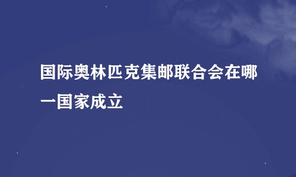 国际奥林匹克集邮联合会在哪一国家成立