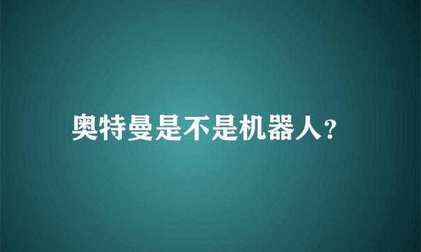 奥特曼是不是机器人？