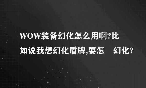 WOW装备幻化怎么用啊?比如说我想幻化盾牌,要怎麼幻化?