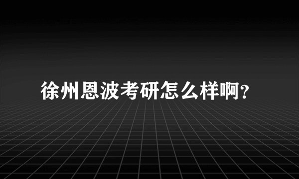 徐州恩波考研怎么样啊？