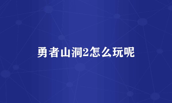 勇者山洞2怎么玩呢