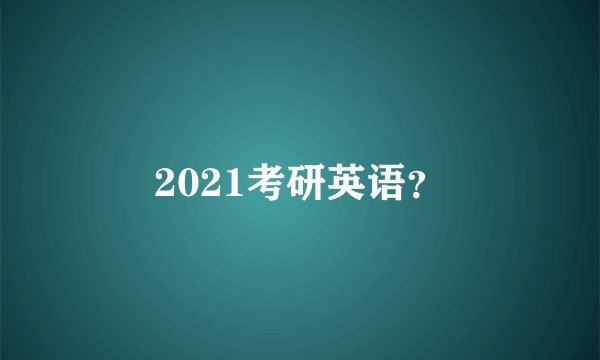 2021考研英语？