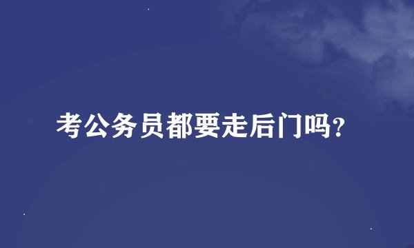 考公务员都要走后门吗？
