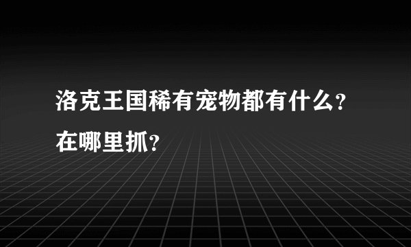 洛克王国稀有宠物都有什么？在哪里抓？