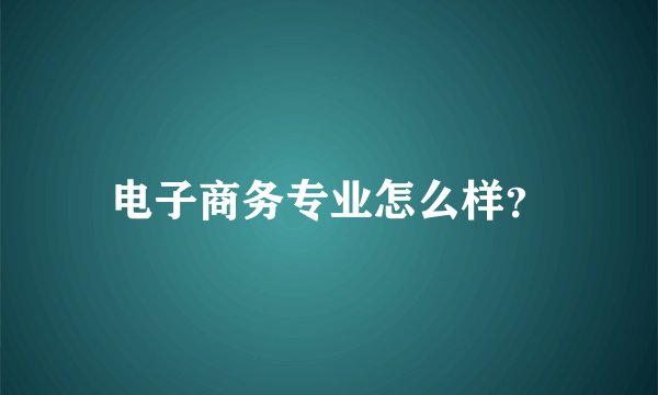 电子商务专业怎么样？