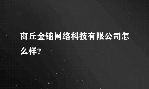 商丘金铺网络科技有限公司怎么样？