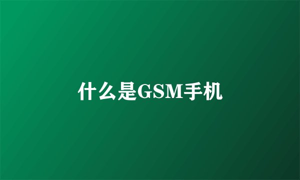 什么是GSM手机