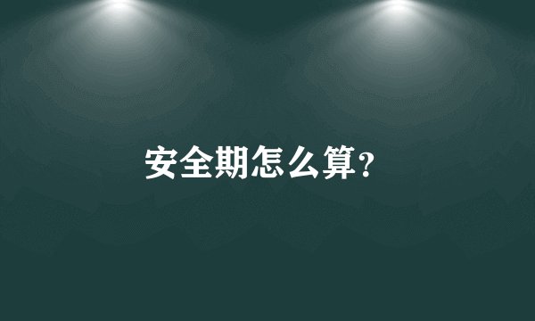 安全期怎么算？