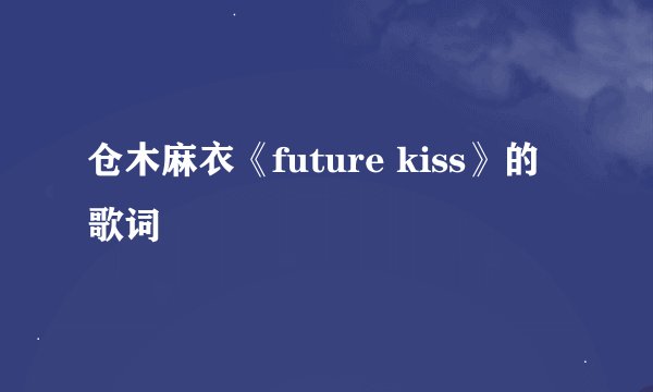 仓木麻衣《future kiss》的歌词