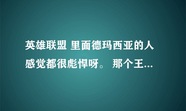 英雄联盟 里面德玛西亚的人感觉都很彪悍呀。 那个王子和总管说的话 谁知道？