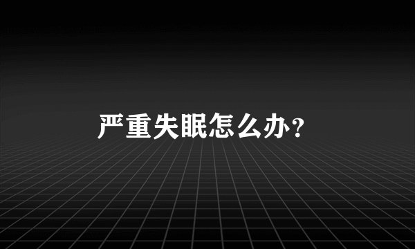 严重失眠怎么办？