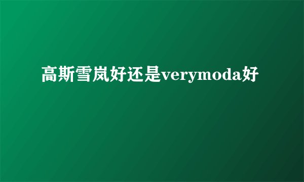 高斯雪岚好还是verymoda好