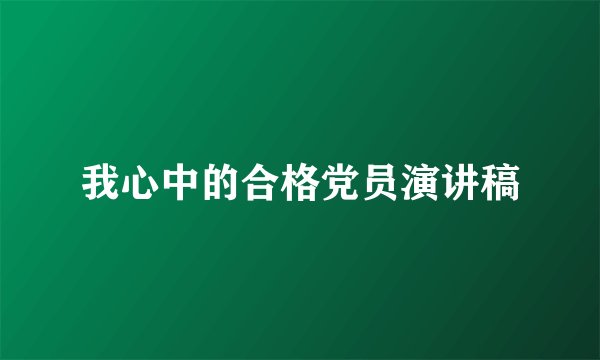 我心中的合格党员演讲稿
